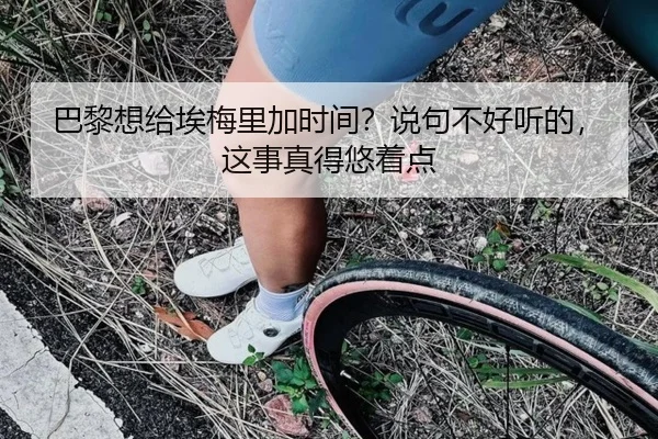 巴黎想给埃梅里加时间？说句不好听的，这事真得悠着点