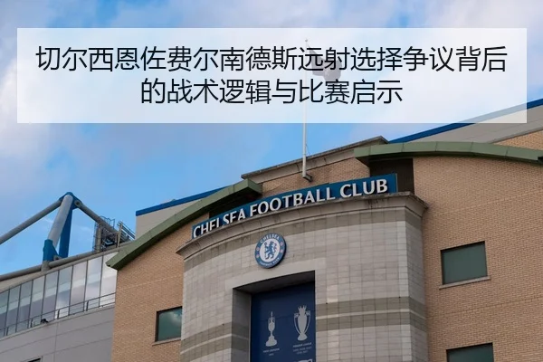 切尔西恩佐费尔南德斯远射选择争议背后的战术逻辑与比赛启示