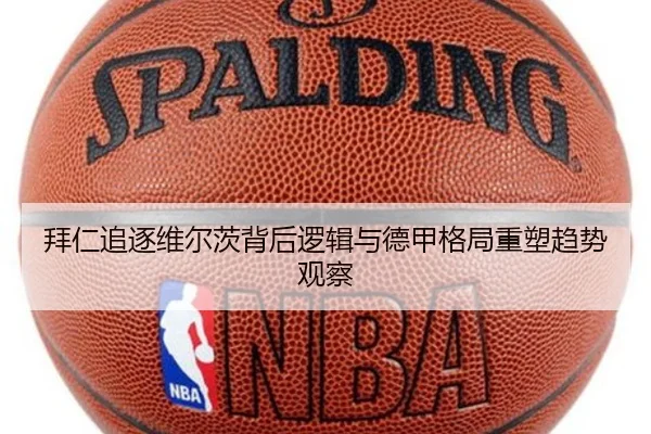 拜仁追逐维尔茨背后逻辑与德甲格局重塑趋势观察