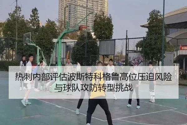 热刺内部评估波斯特科格鲁高位压迫风险与球队攻防转型挑战