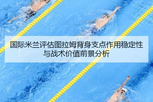 国际米兰评估图拉姆背身支点作用稳定性与战术价值前景分析
